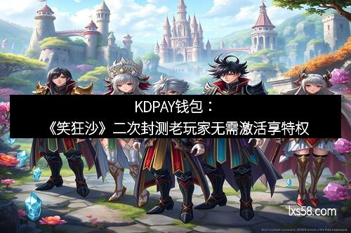 KDPAY钱包：《笑狂沙》二次封测老玩家无需激活享特权