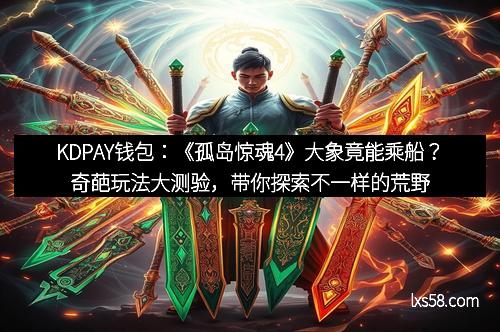 KDPAY钱包：《孤岛惊魂4》大象竟能乘船？奇葩玩法大测验，带你探索不一样的荒野奇趣